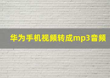 华为手机视频转成mp3音频