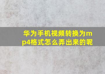 华为手机视频转换为mp4格式怎么弄出来的呢