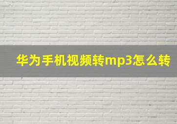 华为手机视频转mp3怎么转