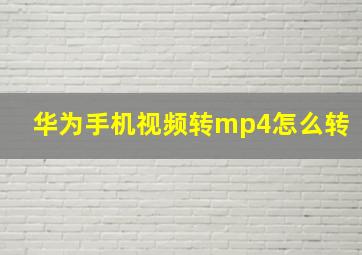 华为手机视频转mp4怎么转