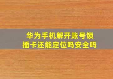 华为手机解开账号锁插卡还能定位吗安全吗