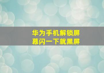 华为手机解锁屏幕闪一下就黑屏