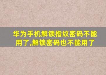 华为手机解锁指纹密码不能用了,解锁密码也不能用了