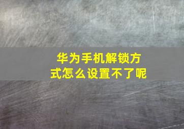 华为手机解锁方式怎么设置不了呢