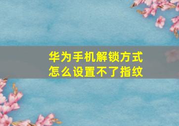 华为手机解锁方式怎么设置不了指纹