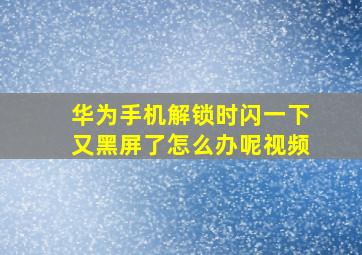 华为手机解锁时闪一下又黑屏了怎么办呢视频