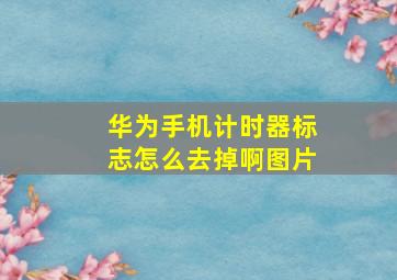 华为手机计时器标志怎么去掉啊图片