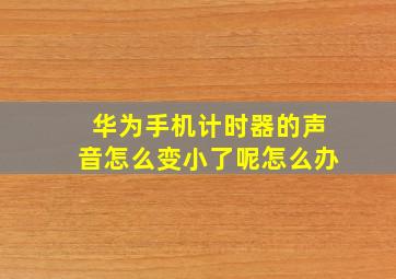 华为手机计时器的声音怎么变小了呢怎么办