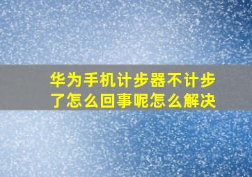 华为手机计步器不计步了怎么回事呢怎么解决