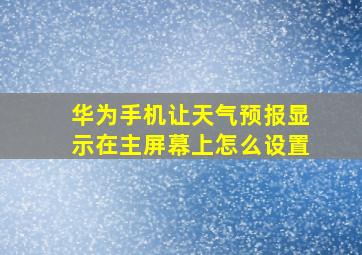 华为手机让天气预报显示在主屏幕上怎么设置