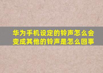 华为手机设定的铃声怎么会变成其他的铃声是怎么回事