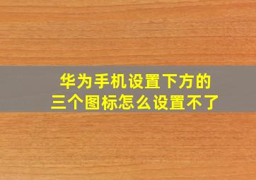 华为手机设置下方的三个图标怎么设置不了