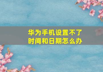 华为手机设置不了时间和日期怎么办