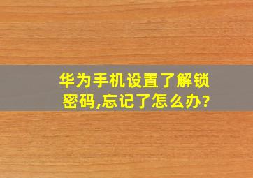 华为手机设置了解锁密码,忘记了怎么办?