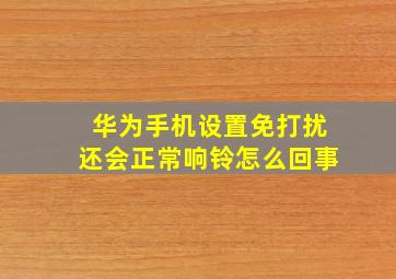 华为手机设置免打扰还会正常响铃怎么回事