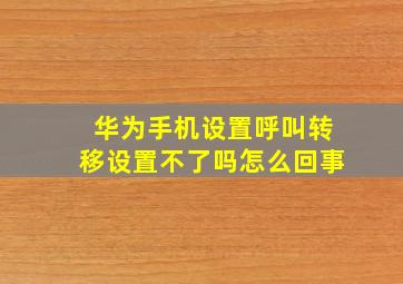 华为手机设置呼叫转移设置不了吗怎么回事