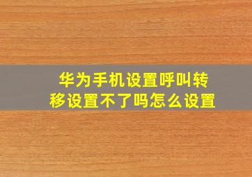 华为手机设置呼叫转移设置不了吗怎么设置