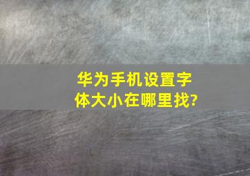 华为手机设置字体大小在哪里找?