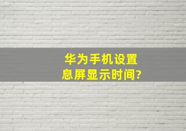 华为手机设置息屏显示时间?