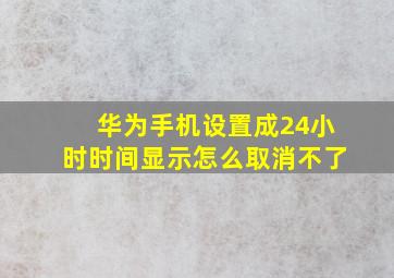 华为手机设置成24小时时间显示怎么取消不了