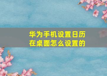 华为手机设置日历在桌面怎么设置的