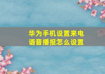 华为手机设置来电语音播报怎么设置