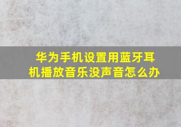 华为手机设置用蓝牙耳机播放音乐没声音怎么办