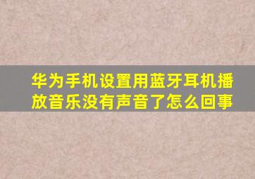 华为手机设置用蓝牙耳机播放音乐没有声音了怎么回事