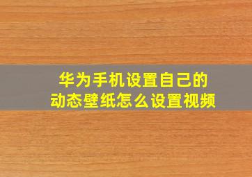 华为手机设置自己的动态壁纸怎么设置视频