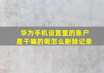 华为手机设置里的账户是干嘛的呢怎么删除记录