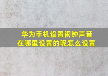 华为手机设置闹钟声音在哪里设置的呢怎么设置