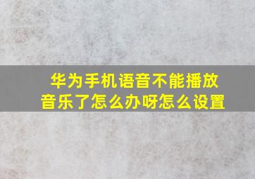 华为手机语音不能播放音乐了怎么办呀怎么设置