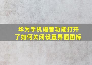 华为手机语音功能打开了如何关闭设置界面图标