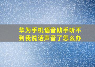 华为手机语音助手听不到我说话声音了怎么办