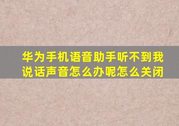 华为手机语音助手听不到我说话声音怎么办呢怎么关闭