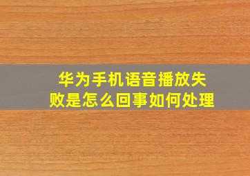 华为手机语音播放失败是怎么回事如何处理