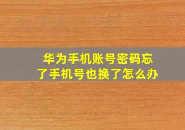 华为手机账号密码忘了手机号也换了怎么办