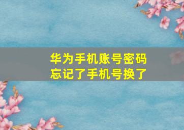 华为手机账号密码忘记了手机号换了