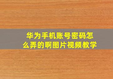 华为手机账号密码怎么弄的啊图片视频教学