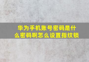 华为手机账号密码是什么密码啊怎么设置指纹锁