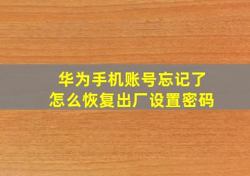 华为手机账号忘记了怎么恢复出厂设置密码