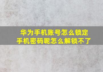 华为手机账号怎么锁定手机密码呢怎么解锁不了