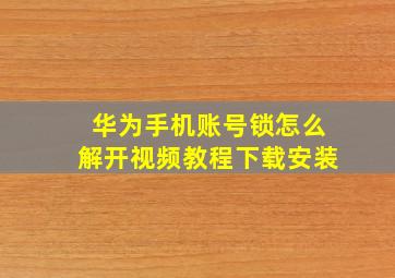 华为手机账号锁怎么解开视频教程下载安装