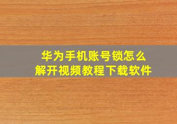 华为手机账号锁怎么解开视频教程下载软件