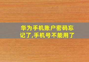 华为手机账户密码忘记了,手机号不能用了