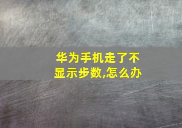 华为手机走了不显示步数,怎么办