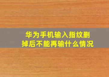 华为手机输入指纹删掉后不能再输什么情况