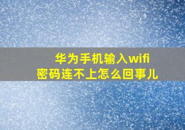 华为手机输入wifi密码连不上怎么回事儿