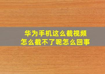 华为手机这么截视频怎么截不了呢怎么回事