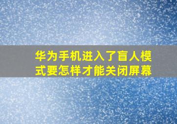 华为手机进入了盲人模式要怎样才能关闭屏幕